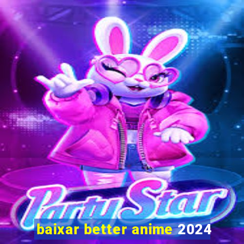 baixar better anime 2024